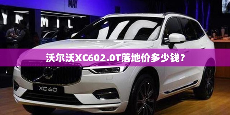 沃尔沃XC602.0T落地价多少钱? 沃尔沃XC602.0T落地价多少钱?