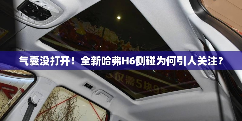 气囊没打开！全新哈弗H6侧碰为何引人关注？