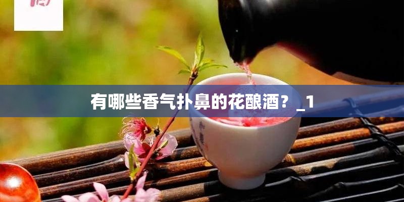 有哪些香气扑鼻的花酿酒？_1