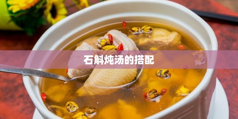 石斛炖汤的搭配