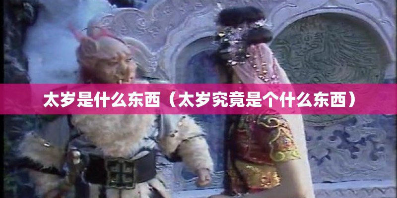 太岁是什么东西（太岁究竟是个什么东西）