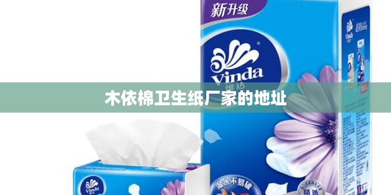 木依棉卫生纸厂家的地址 木依棉卫生纸厂家的地址