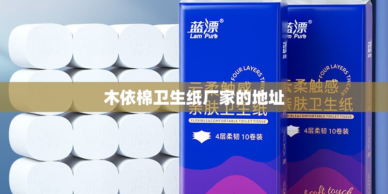木依棉卫生纸厂家的地址 木依棉卫生纸厂家的地址