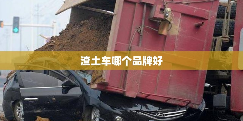 渣土车哪个品牌好
