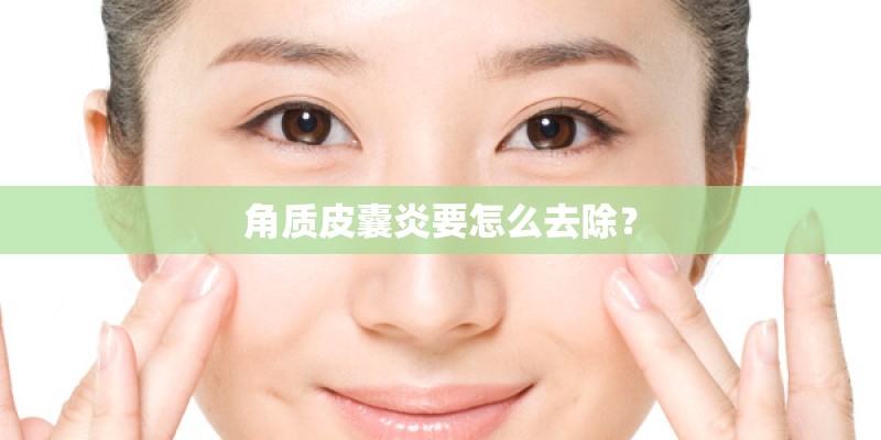 角质皮囊炎要怎么去除? 角质皮囊炎要怎么去除?