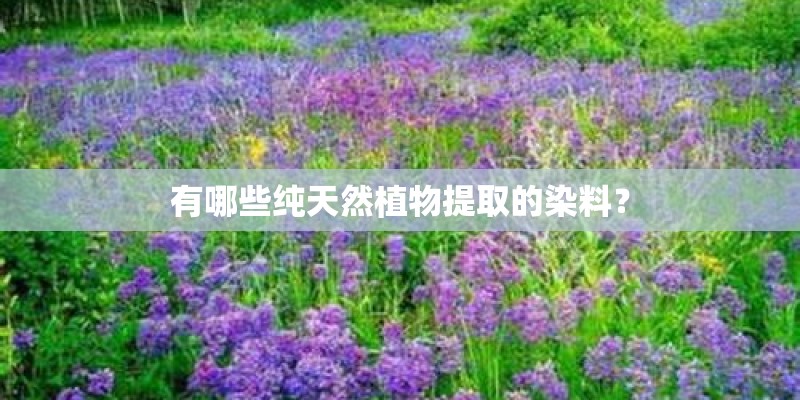 有哪些纯天然植物提取的染料? 有哪些纯天然植物提取的染料?