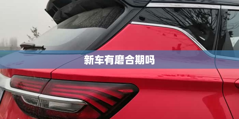 新车有磨合期吗 新车有磨合期吗