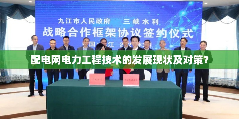 配电网电力工程技术的发展现状及对策? 配电网电力工程技术的发展现状及对策?