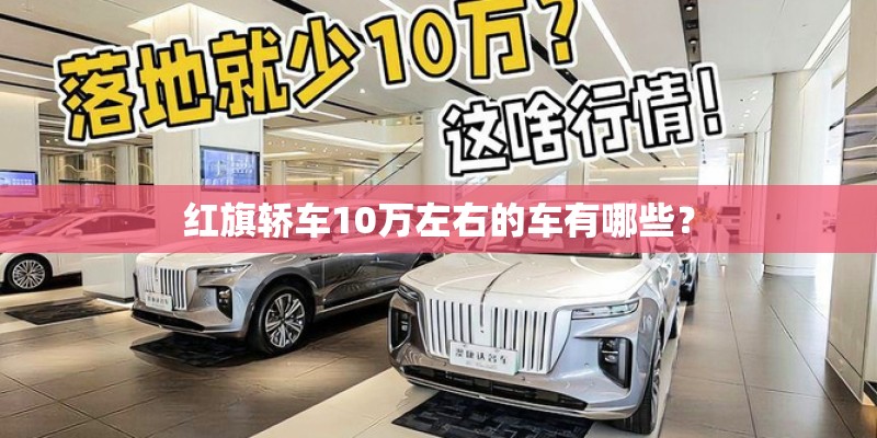 红旗轿车10万左右的车有哪些？