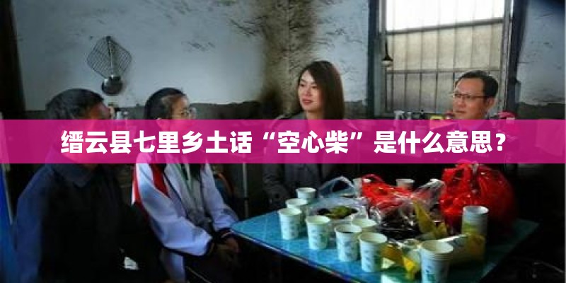 缙云县七里乡土话“空心柴”是什么意思? 缙云县七里乡土话“空心柴”是什么意思?