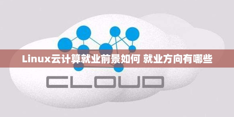 Linux云计算就业前景如何 就业方向有哪些