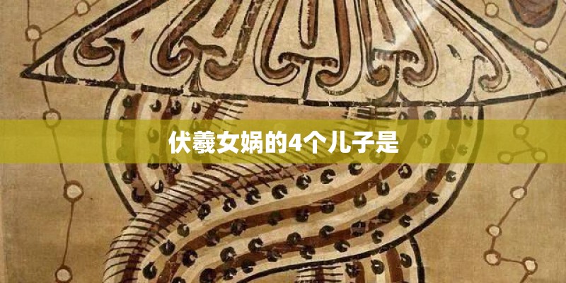 伏羲女娲的4个儿子是