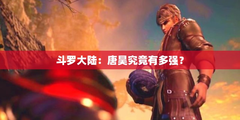 斗罗大陆：唐昊究竟有多强？