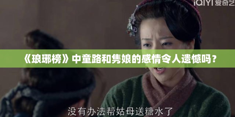 《琅琊榜》中童路和隽娘的感情令人遗憾吗？