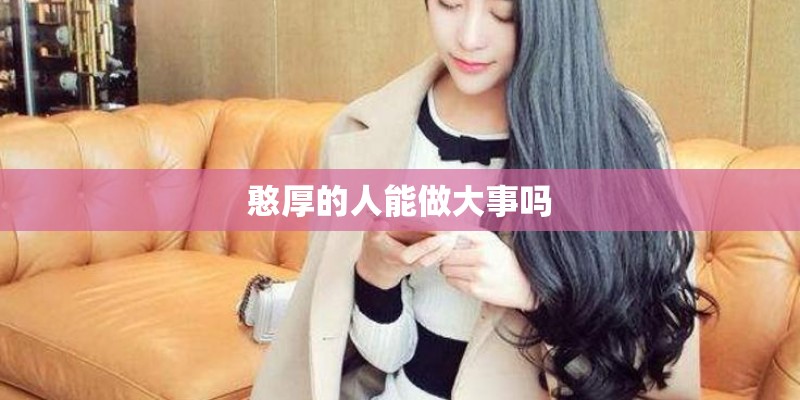 憨厚的人能做大事吗