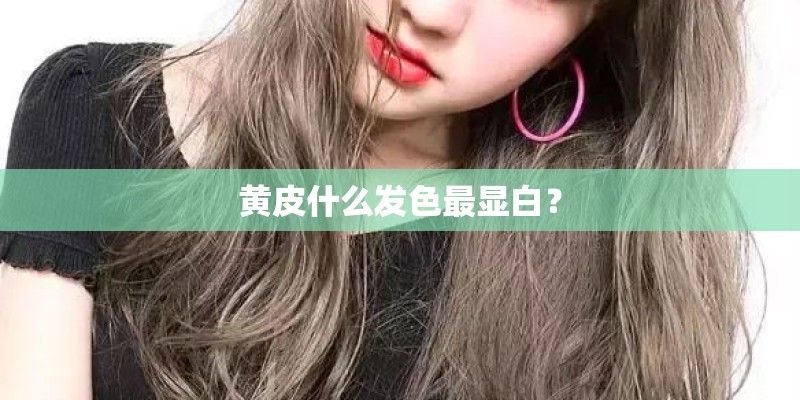 黄皮什么发色最显白？