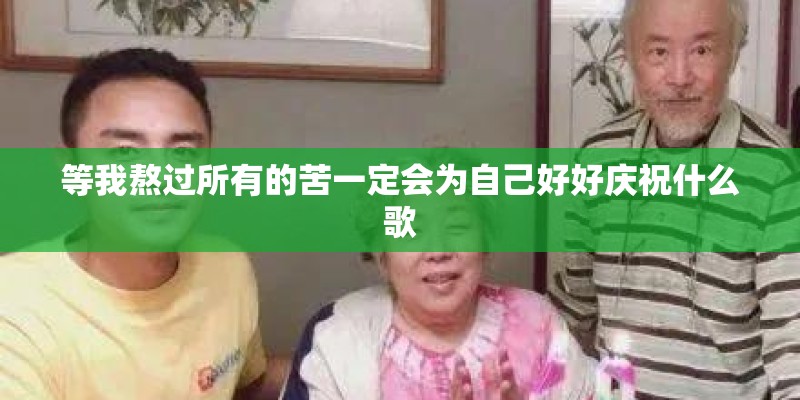 等我熬过所有的苦一定会为自己好好庆祝什么歌