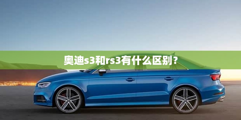 奥迪s3和rs3有什么区别？