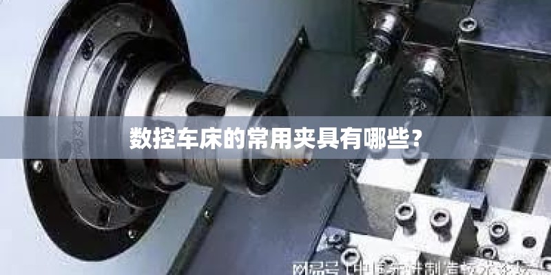 数控车床的常用夹具有哪些？