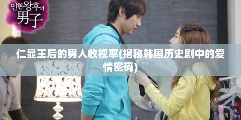 仁显王后的男人收视率(揭秘韩国历史剧中的爱情密码)