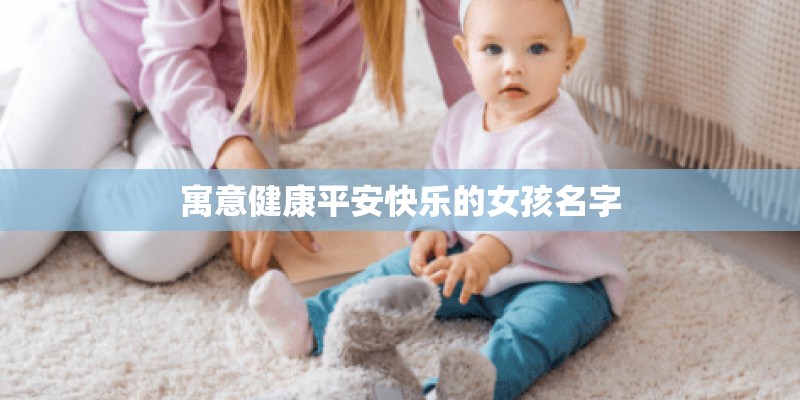 寓意健康平安快乐的女孩名字 寓意健康平安快乐的女孩名字