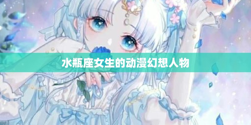 水瓶座女生的动漫幻想人物 水瓶座女生的动漫幻想人物