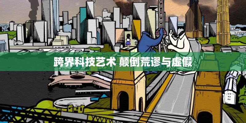 跨界科技艺术 颠倒荒谬与虚假