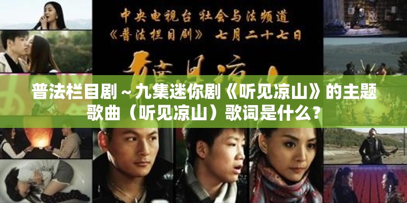 普法栏目剧～九集迷你剧《听见凉山》的主题歌曲（听见凉山）歌词是什么？