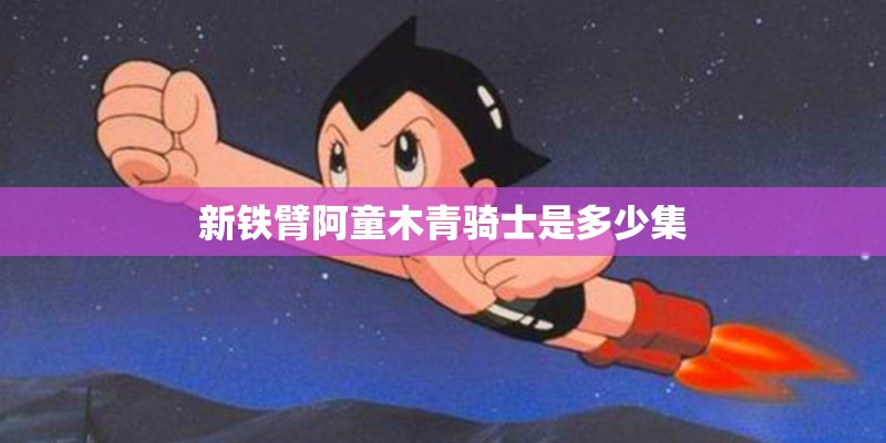 新铁臂阿童木青骑士是多少集