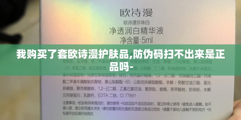 我购买了套欧诗漫护肤品,防伪码扫不出来是正品吗-