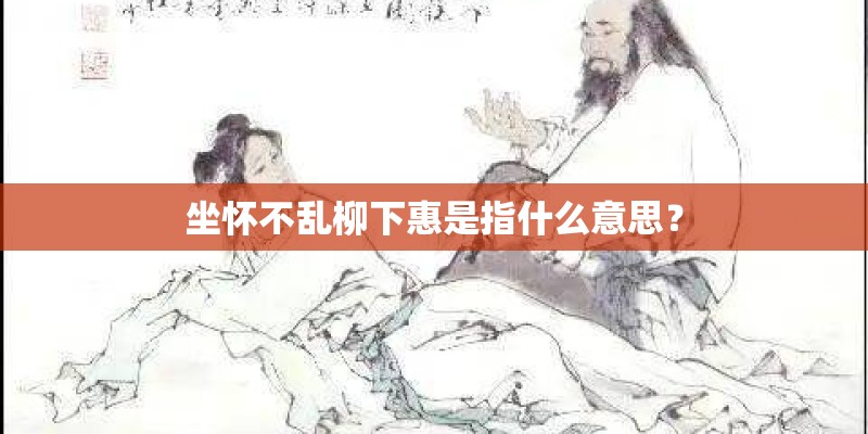 坐怀不乱柳下惠是指什么意思？