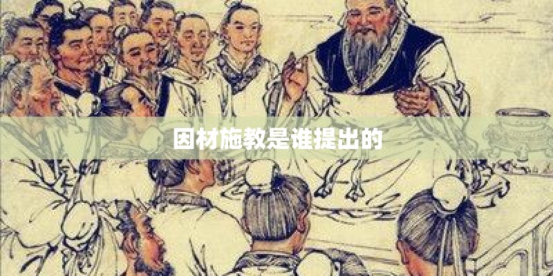 因材施教是谁提出的 因材施教是谁提出的