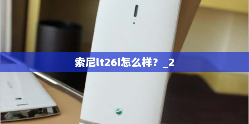索尼lt26i怎么样？_2