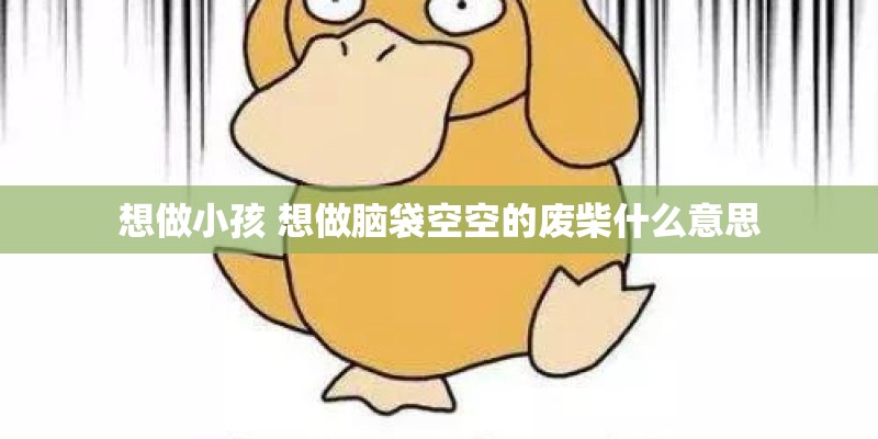 想做小孩 想做脑袋空空的废柴什么意思 想做小孩 想做脑袋空空的废柴什么意思