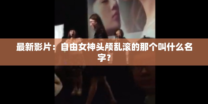最新影片：自由女神头颅乱滚的那个叫什么名字？