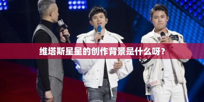 维塔斯星星的创作背景是什么呀？