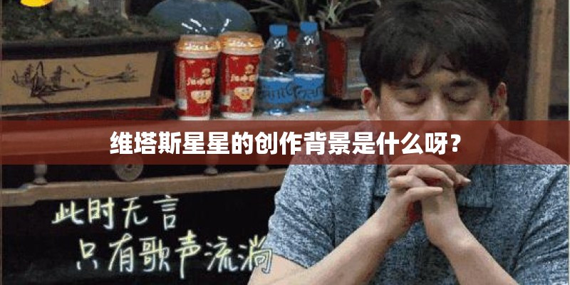维塔斯星星的创作背景是什么呀？
