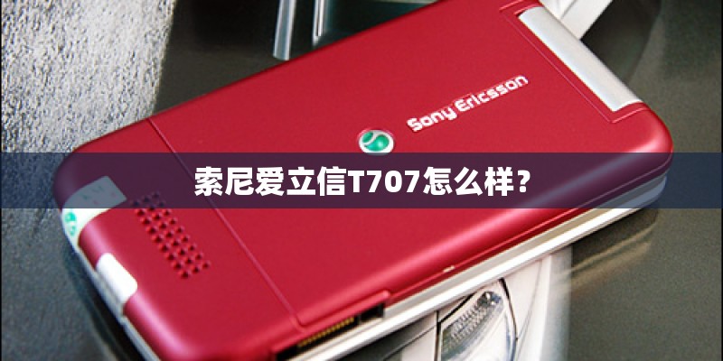索尼爱立信T707怎么样？