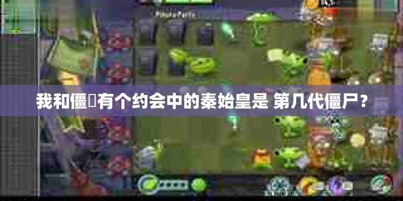 我和僵屍有个约会中的秦始皇是 第几代僵尸？