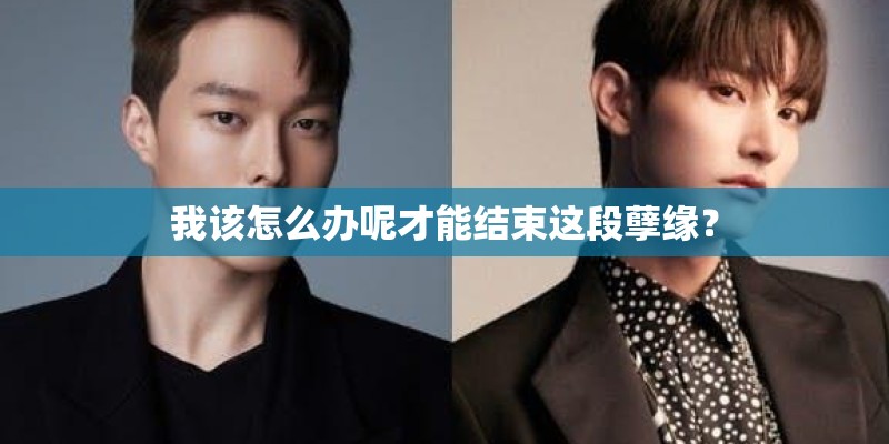 我该怎么办呢才能结束这段孽缘？