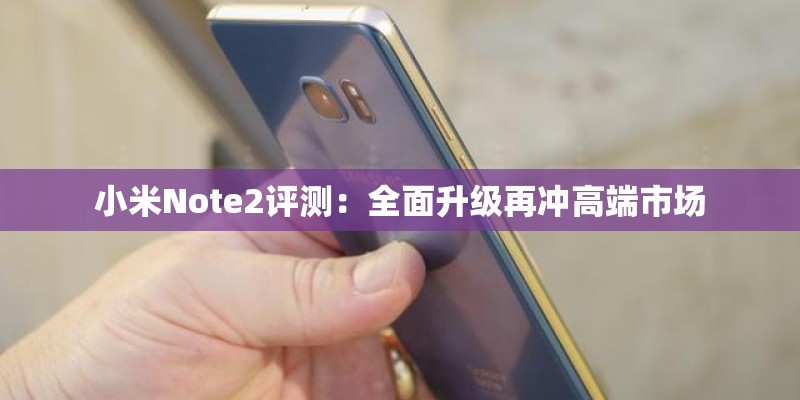 小米Note2评测：全面升级再冲高端市场