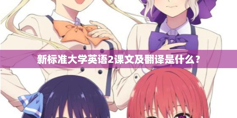新标准大学英语2课文及翻译是什么？