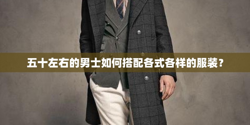 五十左右的男士如何搭配各式各样的服装？