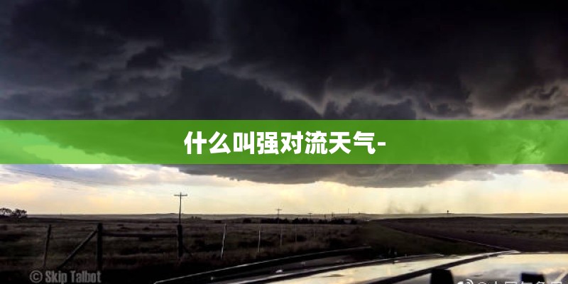 什么叫强对流天气- 什么叫强对流天气-