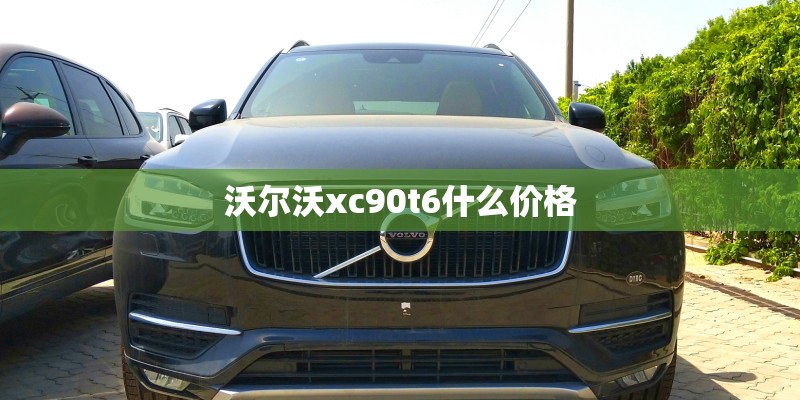 沃尔沃xc90t6什么价格