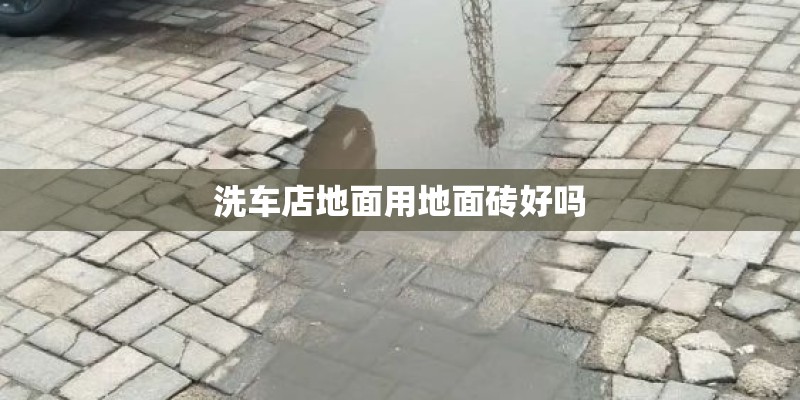洗车店地面用地面砖好吗