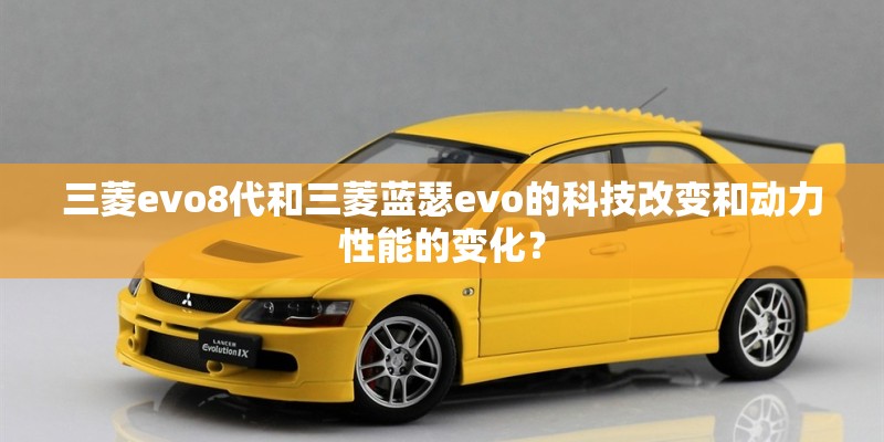 三菱evo8代和三菱蓝瑟evo的科技改变和动力性能的变化？