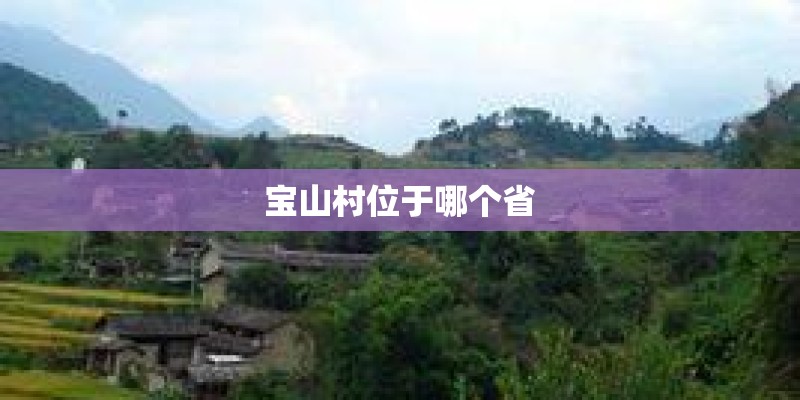 宝山村位于哪个省 宝山村位于哪个省