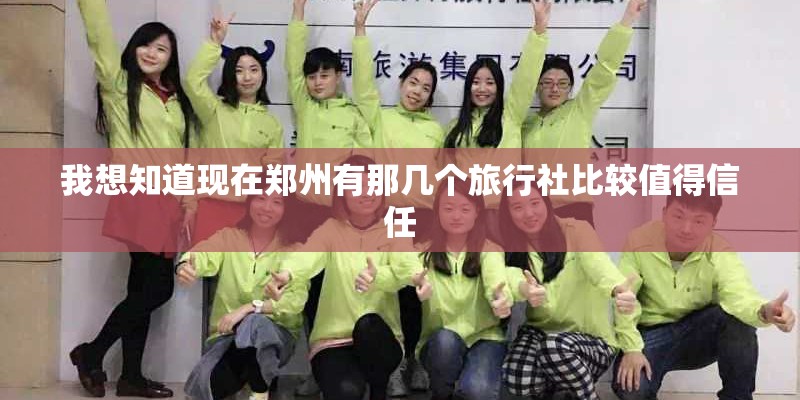 我想知道现在郑州有那几个旅行社比较值得信任
