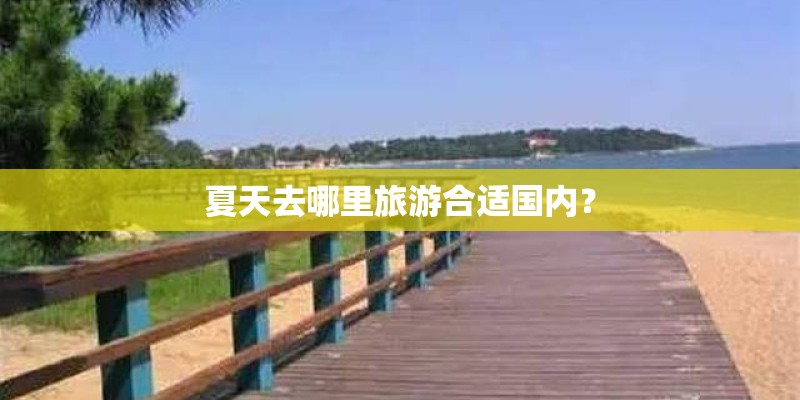 夏天去哪里旅游合适国内? 夏天去哪里旅游合适国内?